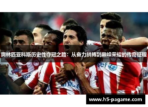 奥林匹亚科斯历史性夺冠之路：从奋力拼搏到巅峰荣耀的传奇征程