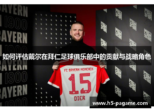 如何评估戴尔在拜仁足球俱乐部中的贡献与战略角色 如何评估戴尔在拜仁足球俱乐部中的贡献与战略角色