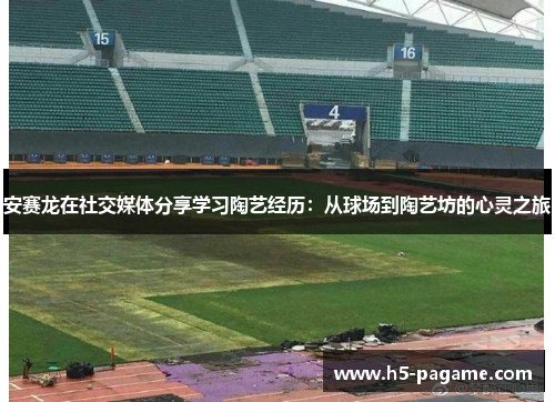 安赛龙在社交媒体分享学习陶艺经历：从球场到陶艺坊的心灵之旅