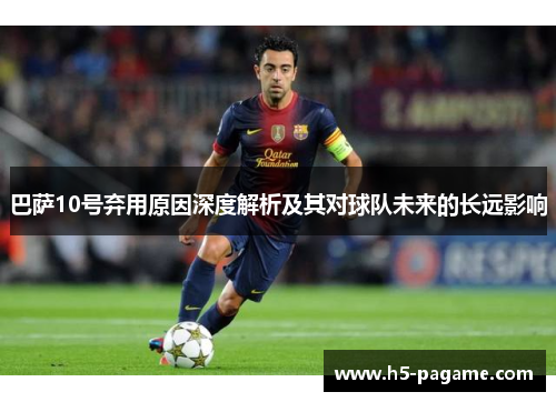 巴萨10号弃用原因深度解析及其对球队未来的长远影响