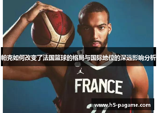 帕克如何改变了法国篮球的格局与国际地位的深远影响分析