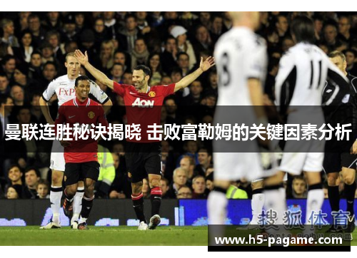 曼联连胜秘诀揭晓 击败富勒姆的关键因素分析