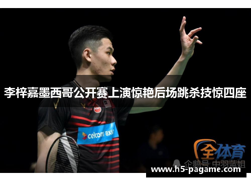 李梓嘉墨西哥公开赛上演惊艳后场跳杀技惊四座 李梓嘉墨西哥公开赛上演惊艳后场跳杀技惊四座