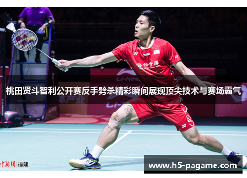 桃田贤斗智利公开赛反手劈杀精彩瞬间展现顶尖技术与赛场霸气