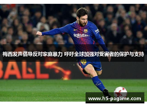 梅西发声倡导反对家庭暴力 呼吁全球加强对受害者的保护与支持 梅西发声倡导反对家庭暴力 呼吁全球加强对受害者的保护与支持