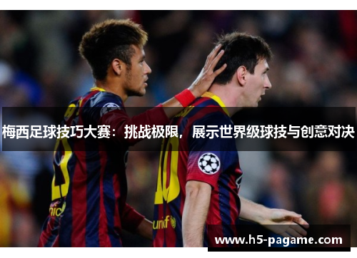 梅西足球技巧大赛：挑战极限，展示世界级球技与创意对决