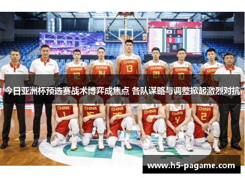 今日亚洲杯预选赛战术博弈成焦点 各队谋略与调整掀起激烈对抗