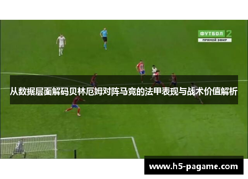 从数据层面解码贝林厄姆对阵马竞的法甲表现与战术价值解析 从数据层面解码贝林厄姆对阵马竞的法甲表现与战术价值解析