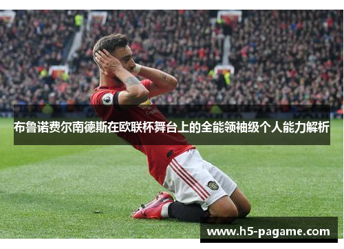 布鲁诺费尔南德斯在欧联杯舞台上的全能领袖级个人能力解析