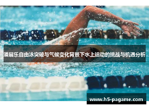 潘展乐自由泳突破与气候变化背景下水上运动的挑战与机遇分析