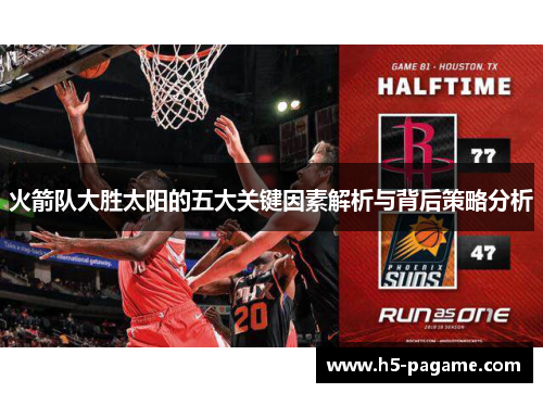 火箭队大胜太阳的五大关键因素解析与背后策略分析 火箭队大胜太阳的五大关键因素解析与背后策略分析