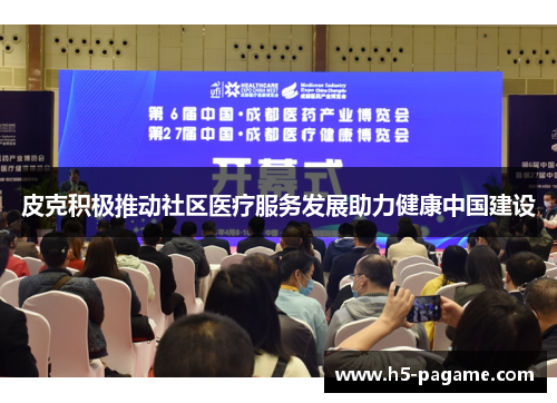 皮克积极推动社区医疗服务发展助力健康中国建设 皮克积极推动社区医疗服务发展助力健康中国建设