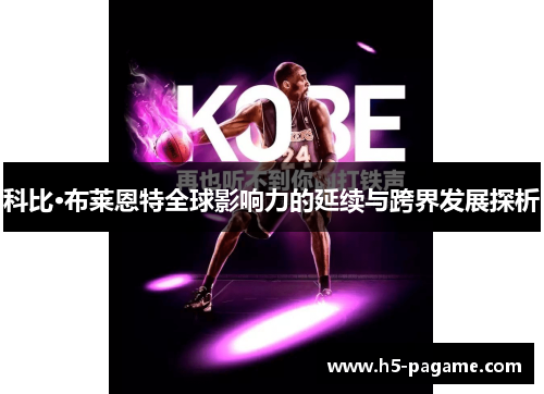 科比·布莱恩特全球影响力的延续与跨界发展探析 科比·布莱恩特全球影响力的延续与跨界发展探析
