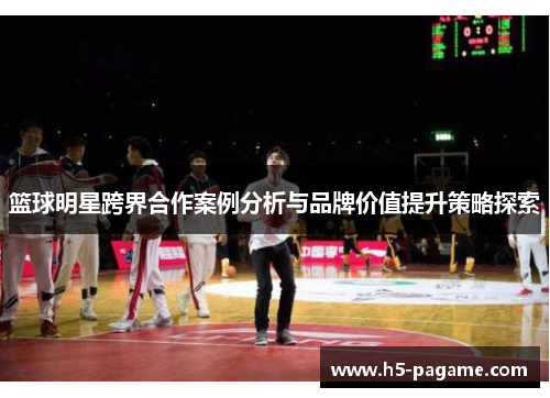 篮球明星跨界合作案例分析与品牌价值提升策略探索