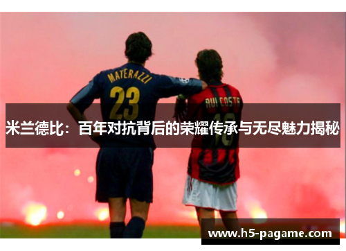 米兰德比：百年对抗背后的荣耀传承与无尽魅力揭秘