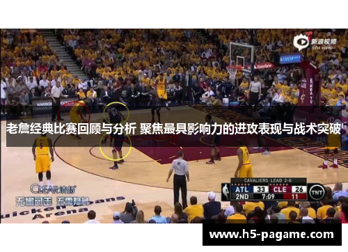 老詹经典比赛回顾与分析 聚焦最具影响力的进攻表现与战术突破 老詹经典比赛回顾与分析 聚焦最具影响力的进攻表现与战术突破