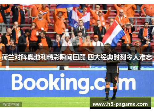 荷兰对阵奥地利精彩瞬间回顾 四大经典时刻令人难忘 荷兰对阵奥地利精彩瞬间回顾 四大经典时刻令人难忘