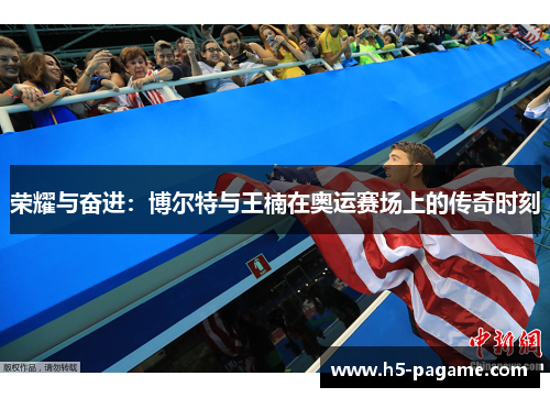 荣耀与奋进:博尔特与王楠在奥运赛场上的传奇时刻 荣耀与奋进:博尔特与王楠在奥运赛场上的传奇时刻