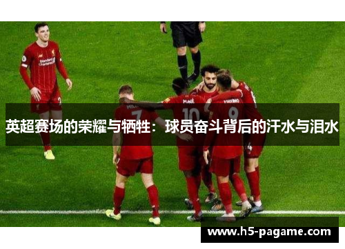 英超赛场的荣耀与牺牲:球员奋斗背后的汗水与泪水 英超赛场的荣耀与牺牲:球员奋斗背后的汗水与泪水
