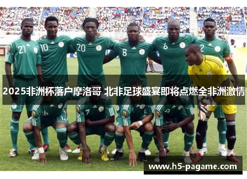 2025非洲杯落户摩洛哥 北非足球盛宴即将点燃全非洲激情 2025非洲杯落户摩洛哥 北非足球盛宴即将点燃全非洲激情