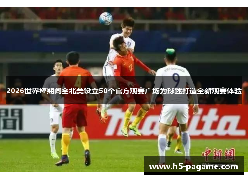 2026世界杯期间全北美设立50个官方观赛广场为球迷打造全新观赛体验