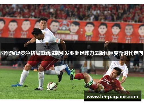 亚冠赛场竞争格局重新洗牌引发亚洲足球力量版图巨变新时代走向