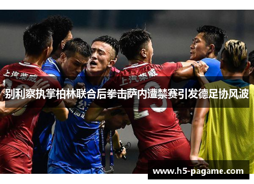 别利察执掌柏林联合后拳击萨内遭禁赛引发德足协风波