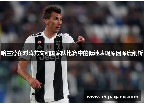 哈兰德在对阵尤文和国家队比赛中的低迷表现原因深度剖析