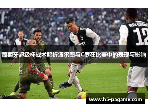 葡萄牙超级杯战术解析波尔图与C罗在比赛中的表现与影响