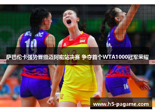 萨巴伦卡强势晋级迈阿密站决赛 争夺首个WTA1000冠军荣耀 萨巴伦卡强势晋级迈阿密站决赛 争夺首个WTA1000冠军荣耀