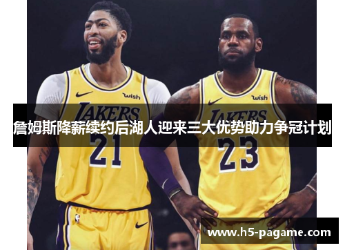 詹姆斯降薪续约后湖人迎来三大优势助力争冠计划