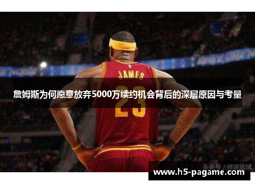詹姆斯为何愿意放弃5000万续约机会背后的深层原因与考量