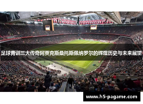 足球青训三大传奇阿贾克斯桑托斯佩纳罗尔的辉煌历史与未来展望
