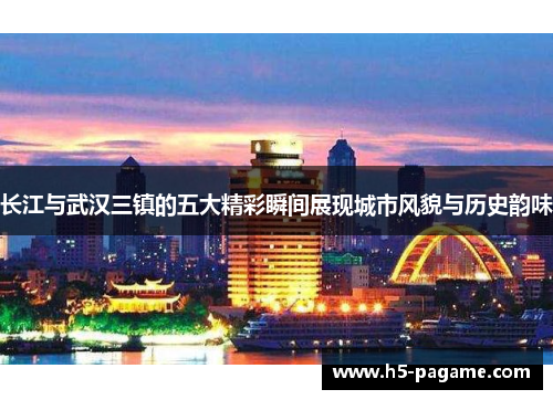 长江与武汉三镇的五大精彩瞬间展现城市风貌与历史韵味
