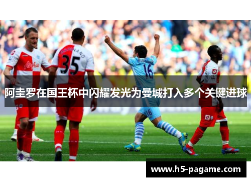 阿圭罗在国王杯中闪耀发光为曼城打入多个关键进球