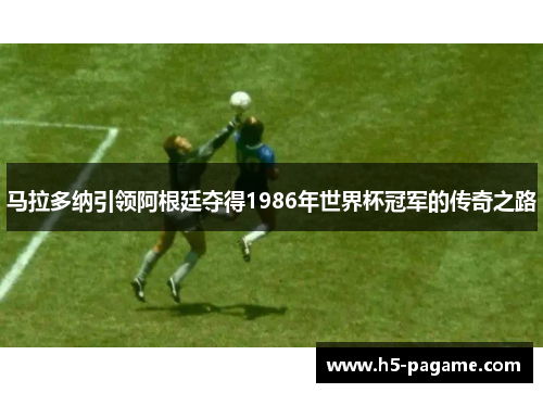 马拉多纳引领阿根廷夺得1986年世界杯冠军的传奇之路