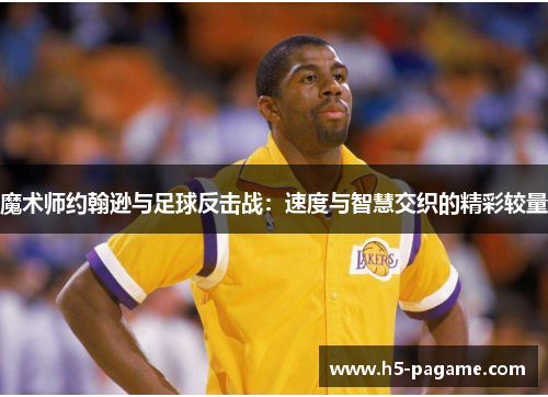 魔术师约翰逊与足球反击战：速度与智慧交织的精彩较量