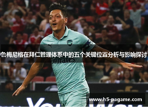 鲁梅尼格在拜仁管理体系中的五个关键位置分析与影响探讨