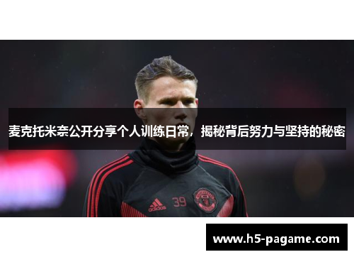 麦克托米奈公开分享个人训练日常,揭秘背后努力与坚持的秘密 麦克托米奈公开分享个人训练日常,揭秘背后努力与坚持的秘密