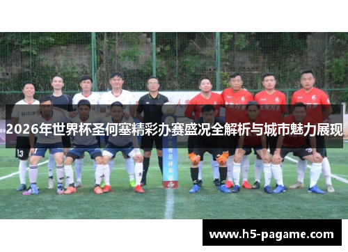 2026年世界杯圣何塞精彩办赛盛况全解析与城市魅力展现 2026年世界杯圣何塞精彩办赛盛况全解析与城市魅力展现