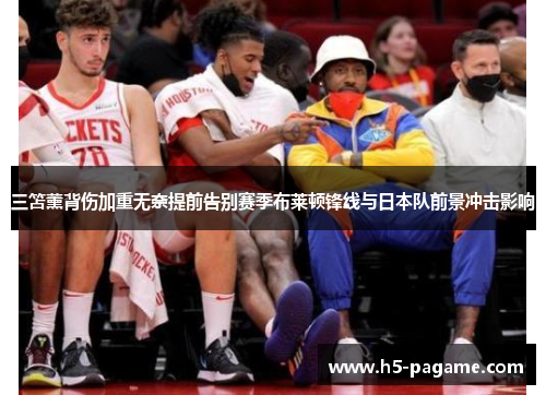 三笘薰背伤加重无奈提前告别赛季布莱顿锋线与日本队前景冲击影响 三笘薰背伤加重无奈提前告别赛季布莱顿锋线与日本队前景冲击影响