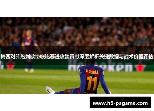 梅西对阵热刺欧协联比赛进攻端贡献深度解析关键数据与战术价值评估 梅西对阵热刺欧协联比赛进攻端贡献深度解析关键数据与战术价值评估