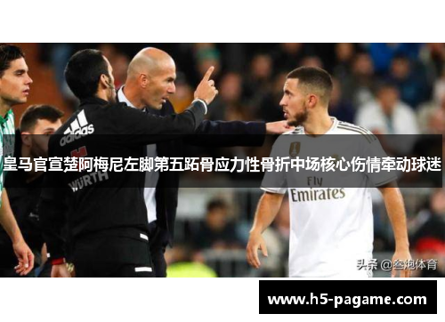 皇马官宣楚阿梅尼左脚第五跖骨应力性骨折中场核心伤情牵动球迷