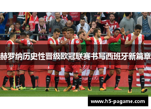 赫罗纳历史性晋级欧冠联赛书写西班牙新篇章 赫罗纳历史性晋级欧冠联赛书写西班牙新篇章
