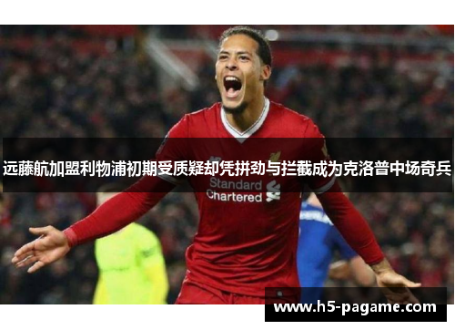 远藤航加盟利物浦初期受质疑却凭拼劲与拦截成为克洛普中场奇兵