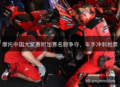 摩托中国大奖赛附加赛名额争夺,车手冲刺抢票 摩托中国大奖赛附加赛名额争夺,车手冲刺抢票